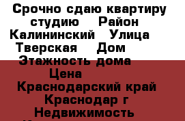 Срочно сдаю квартиру студию  › Район ­ Калининский › Улица ­ 2-Тверская  › Дом ­ 2/1 › Этажность дома ­ 7 › Цена ­ 7 000 - Краснодарский край, Краснодар г. Недвижимость » Квартиры аренда   